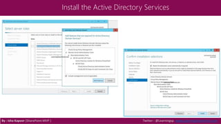 Install the Active Directory Services
By : Isha Kapoor (SharePoint MVP ) Twitter : @Learningsp, www.LearningSharePoint.com
 
