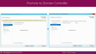 Promote to Domain Controller
By : Isha Kapoor (SharePoint MVP ) Twitter : @Learningsp, www.LearningSharePoint.com
 