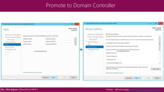Promote to Domain Controller
By : Isha Kapoor (SharePoint MVP ) Twitter : @Learningsp, www.LearningSharePoint.com
 