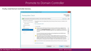 Promote to Domain Controller
By : Isha Kapoor (SharePoint MVP ) Twitter : @Learningsp, www.LearningSharePoint.com
Finally, install Domain Controller Services.
 