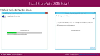 Install SharePoint 2016 Beta 2
Install and Run the Configuration Wizard.
By : Isha Kapoor (SharePoint MVP ) Twitter : @Learningsp, www.LearningSharePoint.com
 