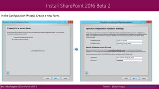 Install SharePoint 2016 Beta 2
In the Configuration Wizard, Create a new Farm.
By : Isha Kapoor (SharePoint MVP ) Twitter : @Learningsp, www.LearningSharePoint.com
 