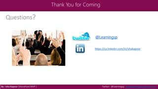 Thank You for Coming
By : Isha Kapoor (SharePoint MVP ) Twitter : @Learningsp, www.LearningSharePoint.com
Questions?
@Learningsp
https://ca.linkedin.com/in/ishakapoor
 