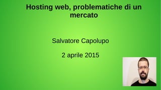 Hosting web, problematiche di un
mercato
Salvatore Capolupo
2 aprile 2015
 