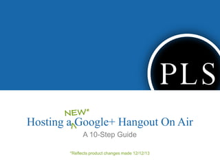 Hosting a Google+ Hangout On Air
A 10-Step Guide
*Reflects product changes made 12/12/13
 