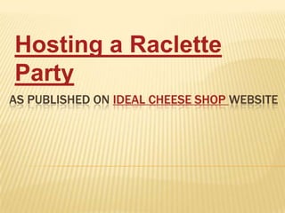Hosting a Raclette Party   As published on Ideal Cheese Shop Website 