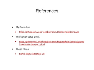 References
• My Demo App
• https://github.com/JoshReedSchramm/HostingRailsDemoApp
• The Server Setup Script
• https://gith...