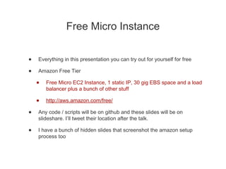 Free Micro Instance
• Everything in this presentation you can try out for yourself for free
• Amazon Free Tier
• Free Micr...