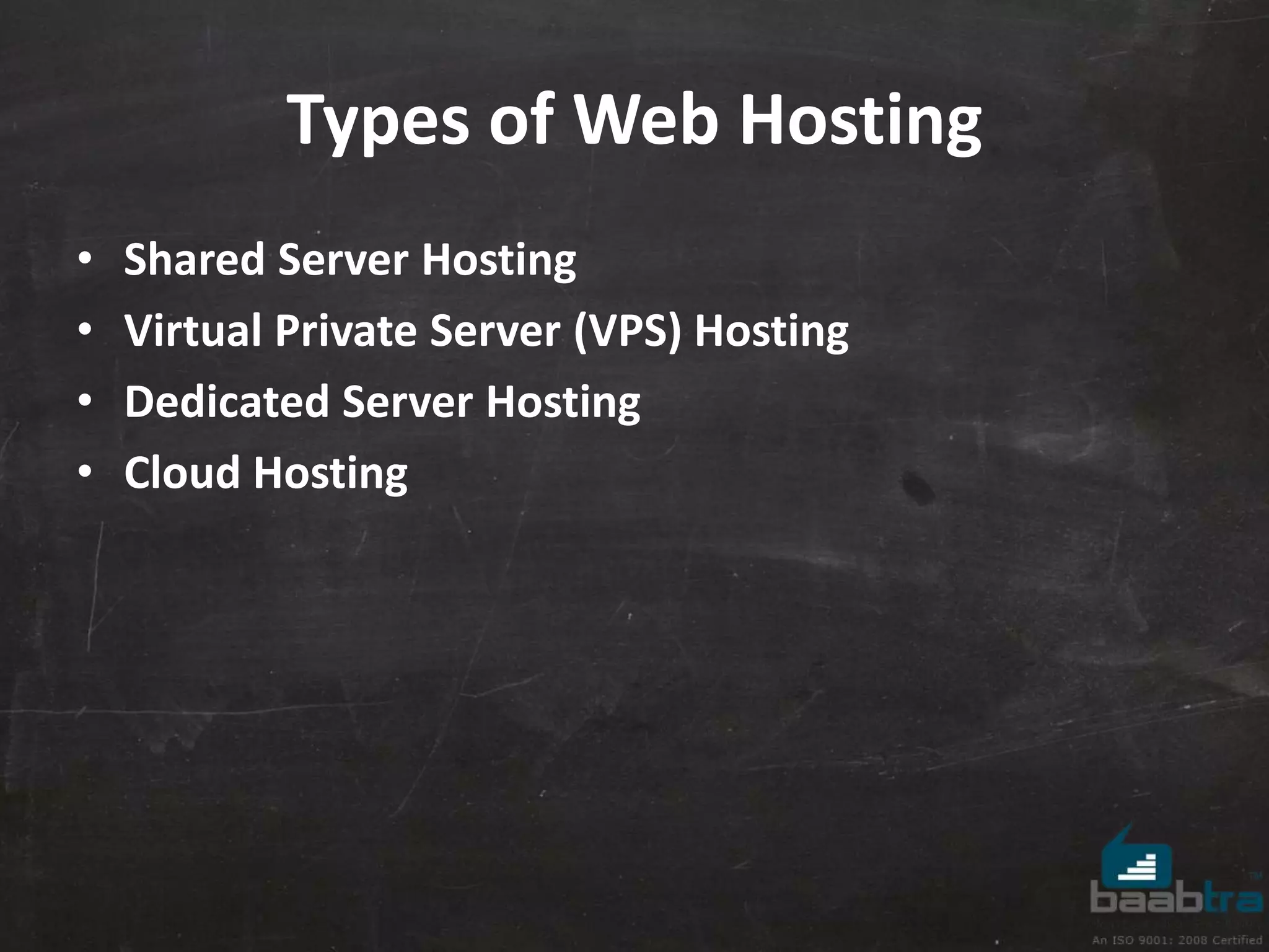 Types of Web Hosting 
• Shared Server Hosting 
• Virtual Private Server (VPS) Hosting 
• Dedicated Server Hosting 
• Cloud Hosting 
 