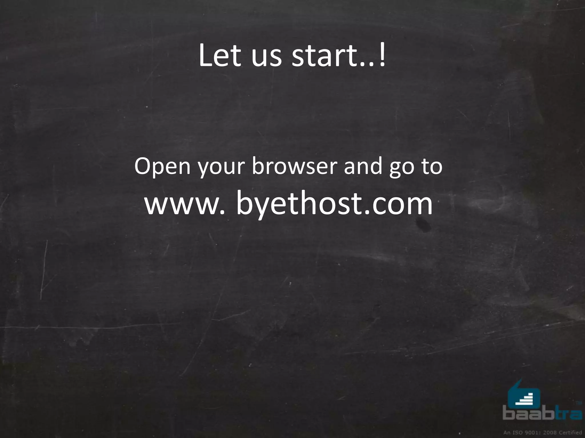 Let us start..! 
Open your browser and go to 
www. byethost.com 
 
