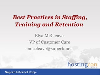 Best Practices in Staffing, Training and Retention   Elya McCleave VP of Customer Care [email_address] Superb Internet Corp. 