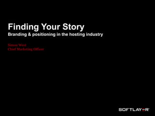 Finding your story

Finding Your Story

Branding & positioning in the hosting industry
Simon West
Chief Marketing Officer

 