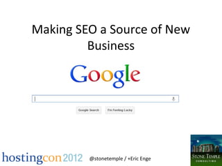 Making SEO a Source of New
         Business




         @stonetemple / +Eric Enge
 