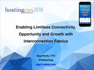 Enabling Limitless Connectivity,
Opportunity and Growth with
Interconnection Fabrics!
!
!
Sagi Brody, CTO!
@WebairSagi!
sagi@webair.com
 
