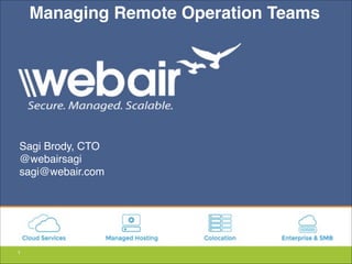 1
Managing Remote Operation Teams
Sagi Brody, CTO!
@webairsagi!
sagi@webair.com
 