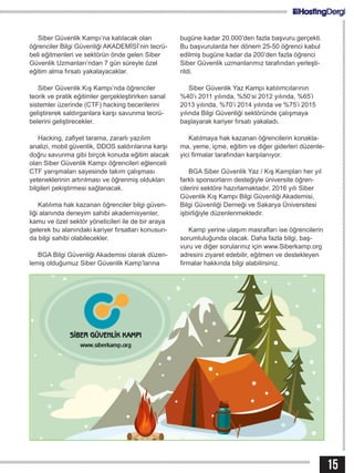 15
Siber Güvenlik Kampı’na katılacak olan
öğrenciler Bilgi Güvenliği AKADEMİSİ’nin tecrü-
beli eğitmenleri ve sektörün önde gelen Siber
Güvenlik Uzmanları’ndan 7 gün süreyle özel
eğitim alma fırsatı yakalayacaklar.
Siber Güvenlik Kış Kampı’nda öğrenciler
teorik ve pratik eğitimler gerçekleştirirken sanal
sistemler üzerinde (CTF) hacking becerilerini
geliştirerek saldırganlara karşı savunma tecrü-
belerini geliştirecekler.
Hacking, zafiyet tarama, zararlı yazılım
analizi, mobil güvenlik, DDOS saldırılarına karşı
doğru savunma gibi birçok konuda eğitim alacak
olan Siber Güvenlik Kampı öğrencileri eğlenceli
CTF yarışmaları sayesinde takım çalışması
yeteneklerinin artırılması ve öğrenmiş oldukları
bilgileri pekiştirmesi sağlanacak.
Katılıma hak kazanan öğrenciler bilgi güven-
liği alanında deneyim sahibi akademisyenler,
kamu ve özel sektör yöneticileri ile de bir araya
gelerek bu alanındaki kariyer fırsatları konusun-
da bilgi sahibi olabilecekler.
BGA Bilgi Güvenliği Akademisi olarak düzen-
lemiş olduğumuz Siber Güvenlik Kamp’larına
bugüne kadar 20.000’den fazla başvuru gerçekti.
Bu başvurularda her dönem 25-50 öğrenci kabul
edilmiş bugüne kadar da 200’den fazla öğrenci
Siber Güvenlik uzmanlarımız tarafından yerleşti-
rildi.
Siber Güvenlik Yaz Kampı katılımcılarının
%40’ı 2011 yılında, %50’si 2012 yılında, %65’i
2013 yılında, %70’i 2014 yılında ve %75’i 2015
yılında Bilgi Güvenliği sektöründe çalışmaya
başlayarak kariyer fırsatı yakaladı.
Katılmaya hak kazanan öğrencilerin konakla-
ma, yeme, içme, eğitim ve diğer giderleri düzenle-
yici firmalar tarafından karşılanıyor.
BGA Siber Güvenlik Yaz / Kış Kampları her yıl
farklı sponsorların desteğiyle üniversite öğren-
cilerini sektöre hazırlamaktadır. 2016 yılı Siber
Güvenlik Kış Kampı Bilgi Güvenliği Akademisi,
Bilgi Güvenliği Derneği ve Sakarya Üniversitesi
işbirliğiyle düzenlenmektedir.
Kamp yerine ulaşım masrafları ise öğrencilerin
sorumluluğunda olacak. Daha fazla bilgi, baş-
vuru ve diğer sorularınız için www.Siberkamp.org
adresini ziyaret edebilir, eğitmen ve destekleyen
firmalar hakkında bilgi alabilirsiniz.
 