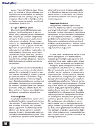 58
tanıtan ‘’Hakkında’’ köşeniz olsun. Takipçi-
leriniz sizi tanımak ve güvenmek isteyecekler.
Sayfalarınızda siyasi içeriklere yer vermeyin.
İçeriklerinizi çok uzun yapmayın, okuyucular
bir sayfada ortalama 40 sn. kaldığını unutma-
yın. Yazıların arasında görseller serpiştirerek
okunurluğunu artırabilirsiniz.
Google ve SEO’nun Önemi
Blog içeriklerinizde SEO çalışması yap-
malısınız. Yazdığınız herhangi bir yazının
başlığı, içeriği, görselleri birbirini desteklemeli.
Yazı başlığı ile ilgili kelimeleri paragraflarda
koyu punto ile öne çıkarmalı ve görsellerini-
ze bu isimleri vermelisiniz. Google en yakın
dostunuz, sizi o keşfedecek ve takipçilerinizle
buluşturacak. Onunla iyi geçinin ve ona iste-
diğini verin. Google aramalarında isminiz veya
bloğunuzun ismi yazıldığında ne çıkacağını siz
belirleyeceksiniz. Bu sebeple sosyal medya
çalışmalarınıza değer verin. Blog içeriklerini-
zi iyi görsel ve kısa başlıklarla sosyal medya
hesaplarınızda paylaşın. Bloğunuza Facebook
Beğen butonu ekleyerek daha geniş bir ağa
yayılabilirsiniz.
Dünya modasını ve yabancı blogları takip
edin. Fuarlara, seminerlere, davetlere katılım
sağlayın. Bu ortamlardaki gözlemlerinizi say-
fanıza aktarın. Moda ile ilgili jargonu öğrenmek
için defile yorumlarını okuyabilirsiniz. Bloğu-
nuzda kendinizi tanıtan ‘’Hakkında’’ köşeniz
olsun. Takipçileriniz sizi tanımak ve güvenmek
isteyecekler. Sayfalarınızda siyasi içeriklere
yer vermeyin. İçeriklerinizi çok uzun yapmayın,
okuyucular bir sayfada ortalama 40 sn. kal-
dığını unutmayın. Yazıların arasında görseller
serpiştirerek okunurluğunu artırabilirsiniz.
İçerik Oluşturma
Google’da belli dönemlerde aranan kelime-
lere Google Trends’ten bakarak içerik haritası
çıkarabilirsiniz. Örneğin Nisan aylarında ‘’Ge-
linlik Modelleri’’ aranıyorsa Mart ayında bu
başlığa uygun içerik hazırlamanız sizi tercih
edilebilir kılar. Bu tarz içeriklerin sitenizde
okunması firmaların dikkatini çekip sizden re-
klam yazısı talep etmelerini sağlayabilir. Gelin-
lik önerilerinizde o firmanın ismini zikretmeniz,
sitelerine link vermeniz ile kazanç sağlayabilir-
siniz. Blogdan para kazanmanın diğer yolu ise
reklam almanız. Çok okunan bir site olursanız
farklı firmalar isimlerinin sizin sitenizde görün-
mesini isteyecektir.
Takipçilerle Etkileşim
Takipçilerinizle sürekli etkileşim halinde
olmalısınız. Yazılarınızın altında onlara sorular
sorarak yorum bırakmalarını sağlayabilirsiniz.
Yarışmalar, çekilişler düzenleyerek, hediyeleşme
yapabilirsiniz. Buluşma etkinlikleri organize ede-
rek yakın iletişim kurabilirsiniz. Onlardan gelen
geri bildirimlerle içeriklerinize yön verebilirsiniz.
Bloğunuzda sık vakit geçirmelisiniz ve düzenli
aralıklarla içerik paylaşmalısınız. Haftada bir içe-
rik yayınlayıp sonra bunu ayda bire indirirseniz
bloğunuzun okunurluğu azalır.
Youtube’da bir kanal edinin ve burada da aktif
olmaya özen gösterin. Son zamanlarda mu-
hafazakar giyim tek tipten uzaklaşıyor ve farklı
tarzlarda giyinme, eşarp bağlama stilleri ortaya
çıkıyor. Bunlarla ilgili videolar hazırlayabilirsiniz.
Instagram, görsel paylaşımlar için ideal bir
sosyal platform ve kullanıcıların yaş ortalaması
diğerlerine göre daha genç. Bu kanalda kaliteli
görselleri, standart aralıklarla ve paylaşımınıza
uygun hashtagler kullanıp paylaşarak takipçile-
rinizi artırabilirsiniz. Instagram’a göre Türkiye’de
daha az kullanılan ama profesyonel görsellerin
paylaşıldığı diğer platform ise Pinterest. İçerikle-
rinizi bu platformda da paylaşabilirsiniz. Özellikle
bloğunuzda ‘’kendin yap’’ projeleri yayınlarsanız
buradan da paylaşım yapmanız faydanıza
olacaktır. Sonuç olarak ben, mesleğim olduğu
ve keyif aldığım için blog yazıyorum. İnsanlarla
bilgimi paylaşmaktan, etkileşim halinde olmak-
tan hoşlanıyorum. Blog sayfamın iş hayatıma
katkıları da göz ardı edilemeyecek boyutlarda.
Gün geçtikçe artan internet kullanımı oranını
da göz önünde bulundurursak yayınlanan her
içeriğin birilerine faydalı olacağını düşünüyorum.
Siz de bu artıları göz önünde bulundurarak ister
hobi ister ticari amaçlı blog yazabilirsiniz. Doğru
hedef kitlesine ulaştığınızda ve yukarıda bahset-
tiğim noktalara dikkat ettiğinizde bu işin hiçte zor
olmadığını göreceksiniz.
 
