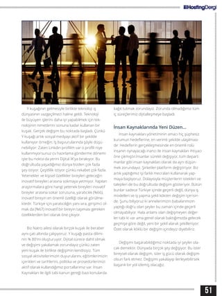 51
Y kuşağının gelmesiyle birlikte teknoloji iş
dünyasının vazgeçilmezi haline geldi. Teknoloji
ile büyüyen işlerini daha iyi yapabilmek için tek-
nolojinin nimetlerini sonuna kadar kullanan bir
kuşak. Gerçek değişim bu noktada başladı. Çünkü
Y kuşağı artık sosyal medyayı aktif bir şekilde
kullanıyor örneğin; İş başvurularında şöyle düşü-
nebiliyor: Zaten Linkdin profilim var o profili niye
kullanmıyorsunuz cv hazırlama gönderme dönemi
işte bu nokta da yerini Dijital İK’ya bırakıyor. Bu
doğrultuda yaşadığımız dünya bizden çok fazla
şey istiyor. Çeşitlilik istiyor çünkü rekabet çok fazla.
Yetenekler ve kişisel özellikler bireyleri geleceğin
inovatif bireyleri arasına sokmaya yetmiyor. Yapılan
araştırmalara göre hangi yetenek bireyleri inovatif
bireyler arasına sokar sorusuna, yaratıcılık (%66),
inovatif bireyin en önemli özelliği olarak görülme-
ktedir. Türkiye için yaratıcılığın yanı sıra, girişimci ol-
mak da (%67) inovatif bir bireyin taşıması gereken
özelliklerden biri olarak öne çıkıyor.
Biz Natro ailesi olarak birçok kuşak ile beraber
aynı çatı altında çalışıyoruz. Y kuşağı pasta dilimi-
nin % 80’ini oluşturuyor. Dijital sürece dahil olmak
ve değişimi yakalamak zorundayız çünkü zaten
yeni kuşak ile birlikte değişimin kendisiyiz. Tüm
sosyal aktivitelerimizin duyurularını, eğitimlerimizin
içerikleri ve tarihlerini, politika ve prosedürlerimizi
aktif olarak kullandığımız portallarımız var. İnsan
Kaynakları ile ilgili tabi kanun gereği bazı konularda
kağıt tutmak zorundayız. Zorunda olmadığımız tüm
iç süreçlerimiz dijitalleşmeye başladı.
İnsan Kaynaklarında Yeni Düzen…
İnsan kaynakları yönetiminin amacı hiç şüphesiz
kurumun hedeflerine, en verimli şekilde ulaşılması-
dır. Hedeflerin gerçekleşmesinde en önemli rolü
insanın oynayacağı inancı ile insan kaynakları ihtiyacı
öne çıkmıştır.İnsanlar sürekli değişiyor, tüm depart-
manlar gibi insan kaynakları olarak da ayrı düşün-
mek zorundayız. Şirketler platform değiştiriyor. Biz
artık yaptığımız işi farklı mecraları kullanarak yap-
maya başlıyoruz. Dolayısıyla müşterilerin istekleri ve
talepleri de bu doğrultuda değişim gösteriyor. Bütün
bunlar sadece Türkiye içinde geçerli değil, dünya iş
modelleri ve iş yapma şekli kökten değişim içerisin-
de. Şunu biliyoruz ki annelerimizin babalarımızın
yaptığı doğru olan şeyler bu zaman içinde geçerli
olmayabiliyor. Hala anlamı olan değişmeyen değer-
ler tabi ki var ama genel olarak baktığımızda gelecek
geçmişe göre değil, yeni bir şekil alarak şekilleniyor.
Özet olarak köklü bir değişim içindeyiz diyebiliriz.
Değişimi başarabildiğimiz noktada iyi şeyler ola-
cak demektir. Dünyada birçok şey değişiyor. Bu ister
bireysel olarak değişim, ister iş gücü olarak değişim
olsun fark etmez. Değişimi yakalayıp ilerleyebilirsek
başarılı bir yol izlemiş olacağız.
 