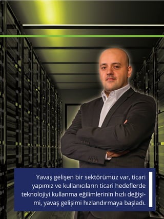 Yavaş gelişen bir sektörümüz var, ticari
yapımız ve kullanıcıların ticari hedeflerde
teknolojiyi kullanma eğilimlerinin hızlı değişi-
mi, yavaş gelişimi hızlandırmaya başladı.
 