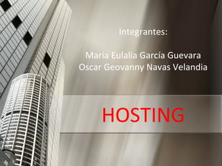 Integrantes:

 María Eulalia García Guevara
Oscar Geovanny Navas Velandia




     HOSTING
 