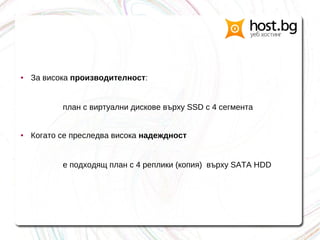 ● За висока производителност:
план с виртуални дискове върху SSD с 4 сегмента
● Когато се преследва висока надеждност
е подходящ план с 4 реплики (копия) върху SATA HDD
 