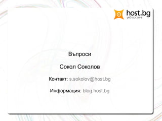 Въпроси
Сокол Соколов
Контакт: s.sokolov@host.bg
Информация: blog.host.bg
 