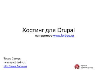 Хостинг для Drupal
                     на примере www.forbes.ru




Тарас Савчук
taras (ухо)1adm.ru
http://www.1adm.ru
 