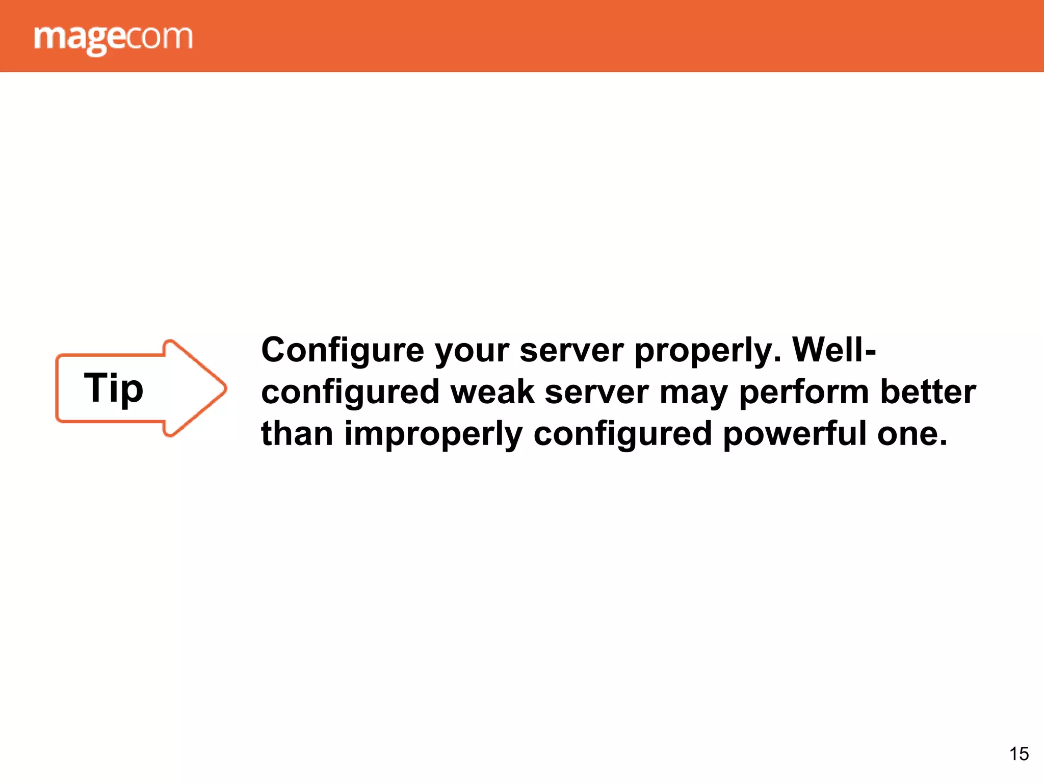 Configure your server properly. Well-
configured weak server may perform better
than improperly configured powerful one.
15
Tip
 