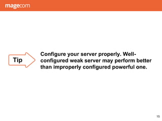 Configure your server properly. Well-
configured weak server may perform better
than improperly configured powerful one.
15
Tip
 