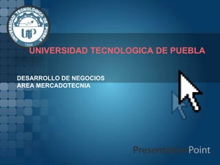 UNIVERSIDAD TECNOLOGICA DE PUEBLA


DESARROLLO DE NEGOCIOS
AREA MERCADOTECNIA
 