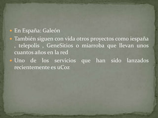 En España: GaleónTambién siguen con vida otros proyectos como iespaña , telepolis , GeneSitios o miarroba que llevan unos cuantos años en la redUno de los servicios que han sido lanzados recientemente es uCoz