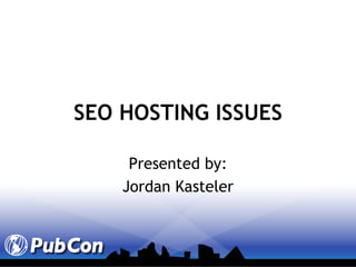 SEO HOSTING ISSUES Presented by: Jordan Kasteler 