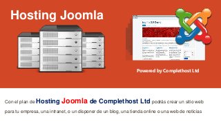 Hosting Joomla
Con el plan de Hosting Joomla de Complethost Ltd podrás crear un sitio web
para tu empresa, una intranet, o un disponer de un blog, una tienda online o una web de noticias
Powered by Complethost Ltd
 