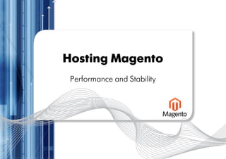 Hosting Magento
 Performance and Stability
 