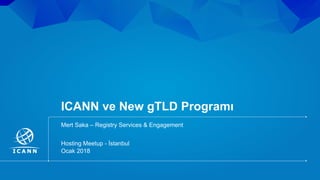 | 1
ICANN ve New gTLD Programı
Ocak 2018
Hosting Meetup - İstanbul
Mert Saka – Registry Services & Engagement
 