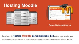 Hosting Moodle
Con el plan de Hosting Moodle de Complethost Ltd podrás crear un sitio web
para tu empresa, una intranet, o un disponer de un blog, una tienda online o una web de noticias
Powered by Complethost Ltd
 