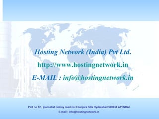 Hosting Network (India) Pvt Ltd . http://www.hostingnetwork.in E-MAIL :  [email_address] Plot no 12 , journalist colony road no 3 banjara hills Hyderabad 500034 AP INDAI E-mail : info@hostingnetwork.in 