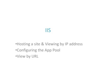 IIS 
•Hosting a site & Viewing by IP address 
•Configuring the App Pool 
•View by URL 
 