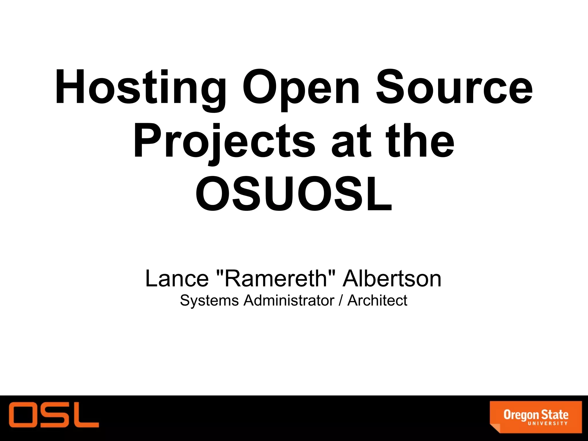 Hosting Open Source Projects at the OSUOSL Lance &quot;Ramereth&quot; Albertson Systems Administrator / Architect 