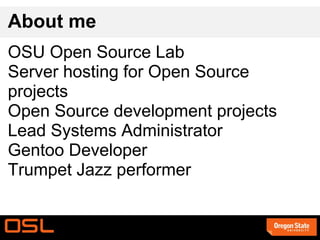 <ul>About me </ul><ul><ul><li>OSU Open Source Lab 
