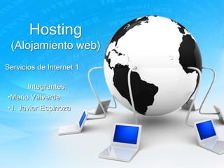 Hosting
 (Alojamiento web)
Servicios de Internet 1

      Integrantes:
•Mario Valverde
•J. Javier Espinoza
 