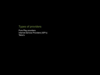 Pure Play providers
Internet Service Providers (ISP’s)
Telco’s
Types of providers
 