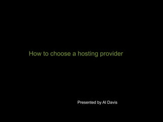 How to choose a hosting provider
Presented by Al Davis
 