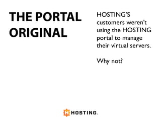 THE PORTAL
ORIGINAL
HOSTING’S
customers weren’t
using the HOSTING
portal to manage
their virtual servers.
Why not?
 