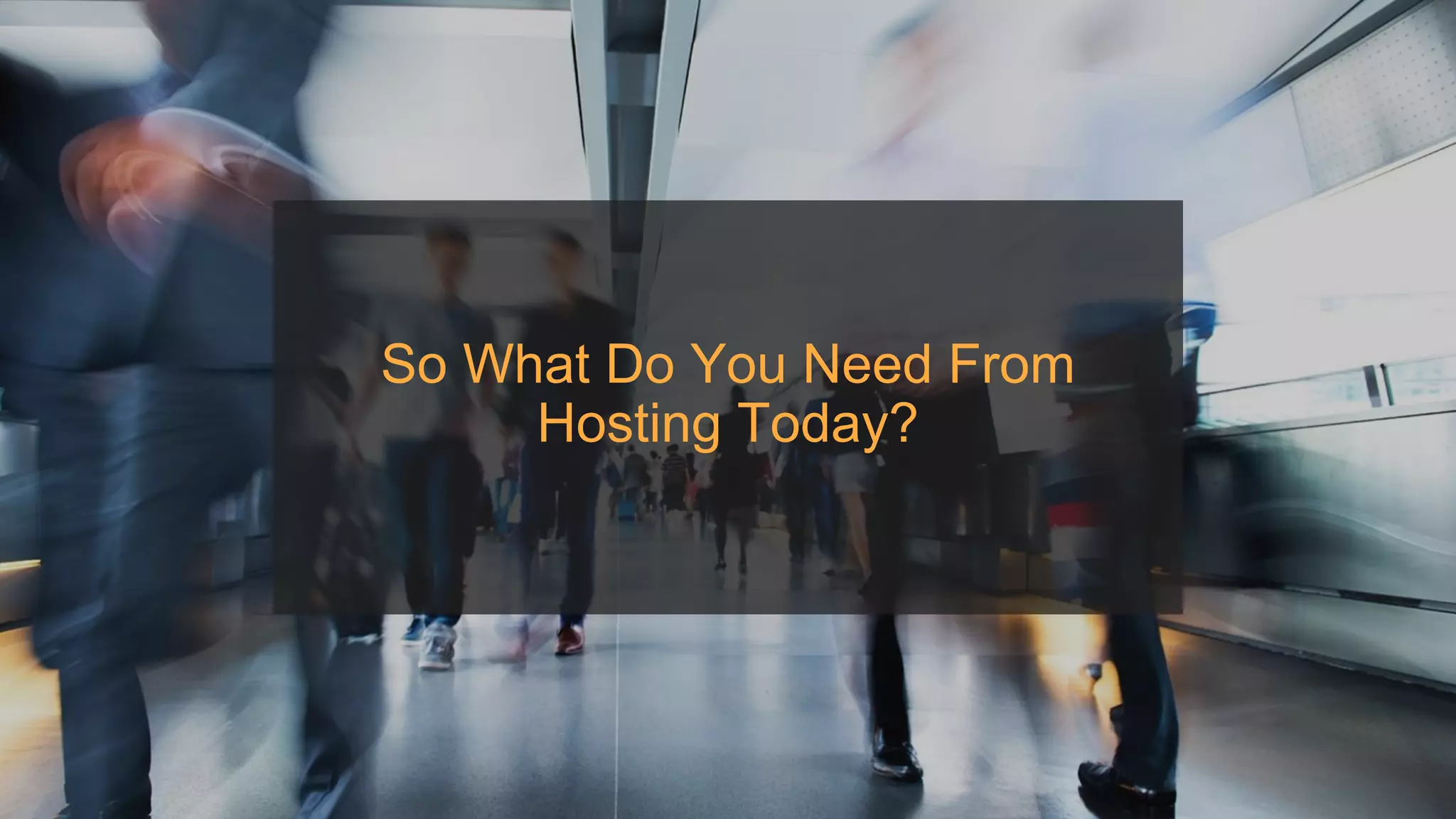 So What Do You Need From
Hosting Today?
 