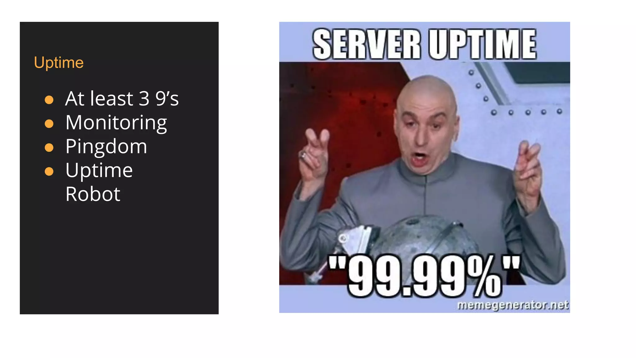 Uptime
● At least 3 9’s
● Monitoring
● Pingdom
● Uptime
Robot
 