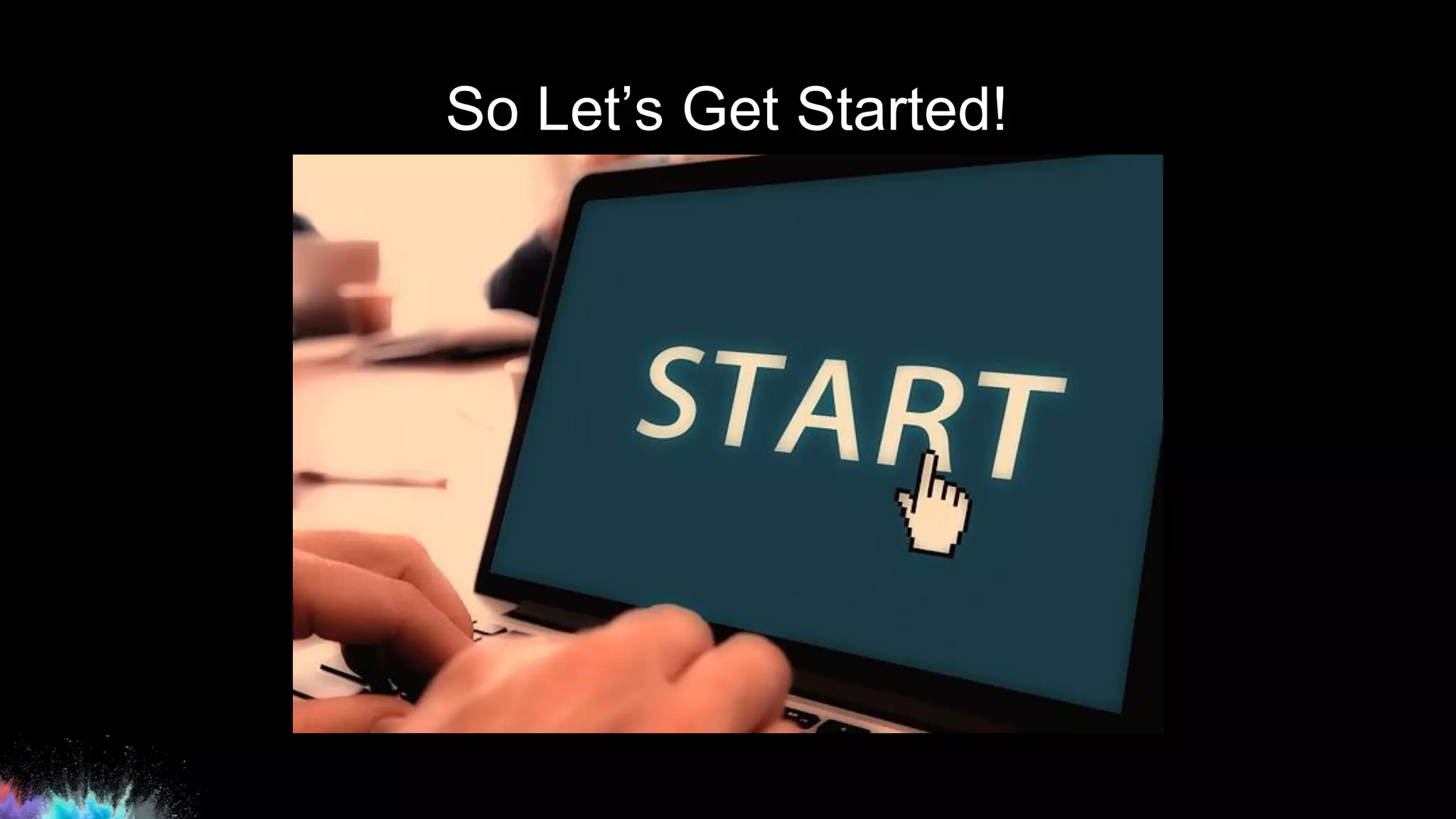 So Let’s Get Started!
 