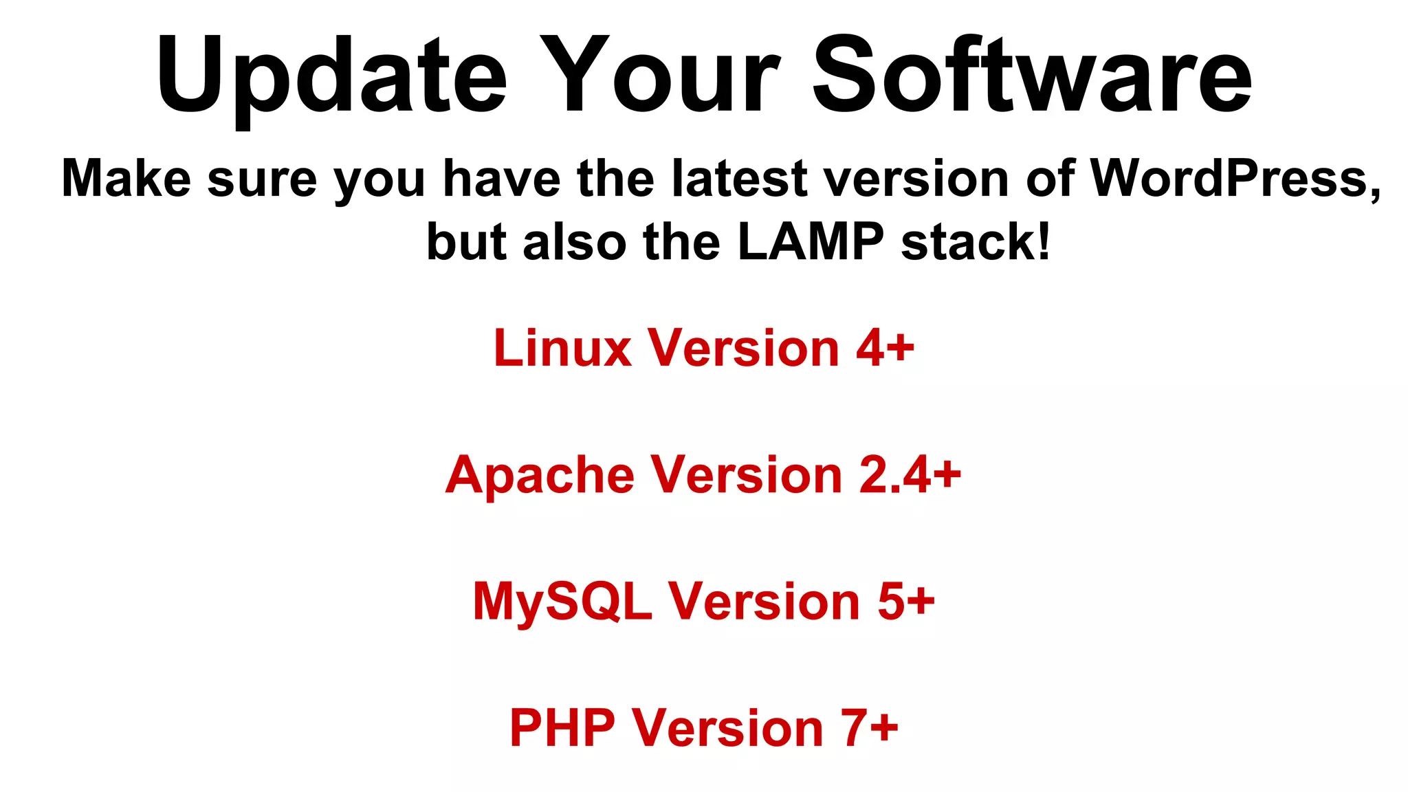 Update Your Software
Make sure you have the latest version of WordPress,
but also the LAMP stack!
Linux Version 4+
Apache Version 2.4+
MySQL Version 5+
PHP Version 7+
 