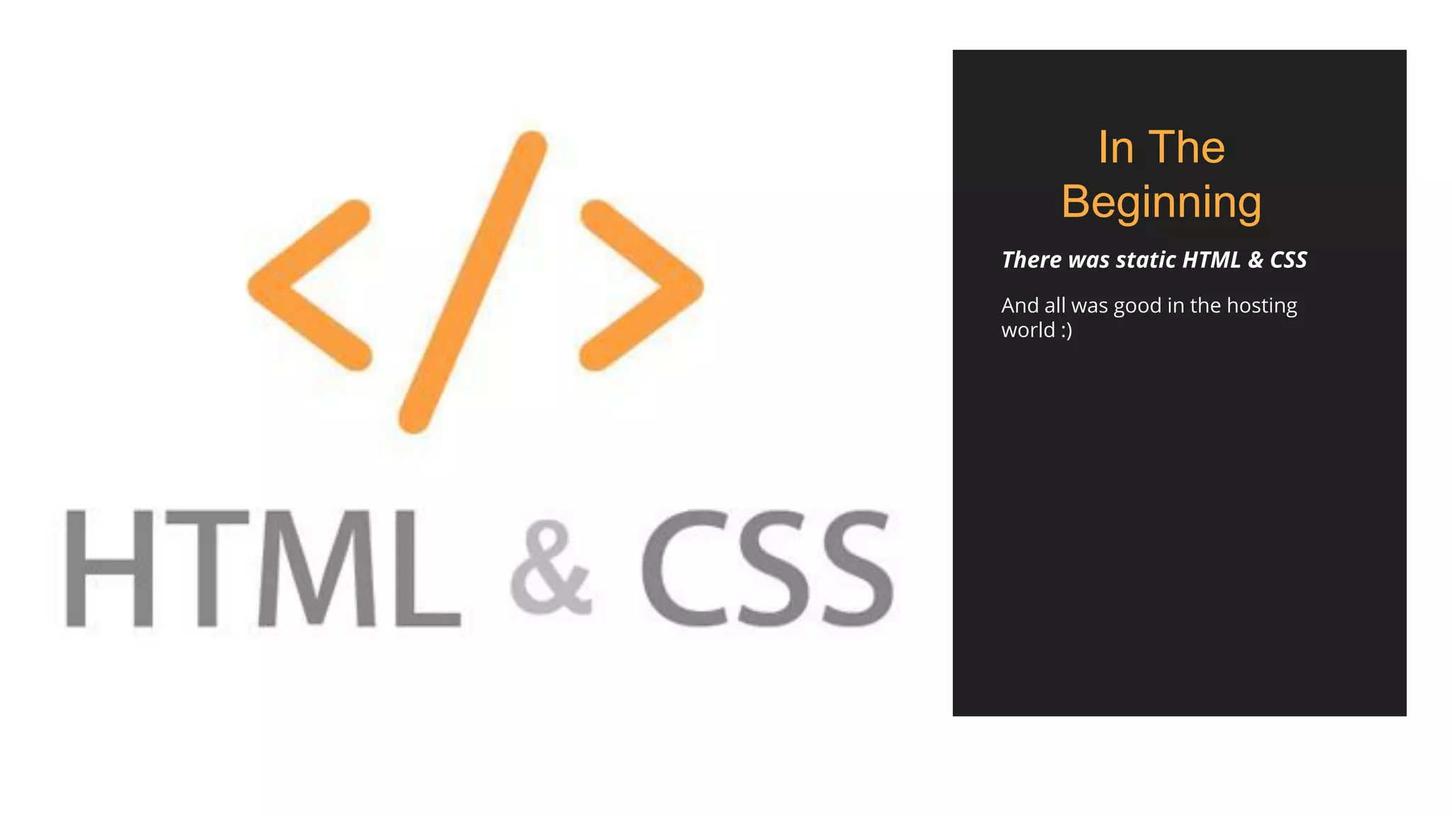 In The
Beginning
And all was good in the hosting
world :)
There was static HTML & CSS
 