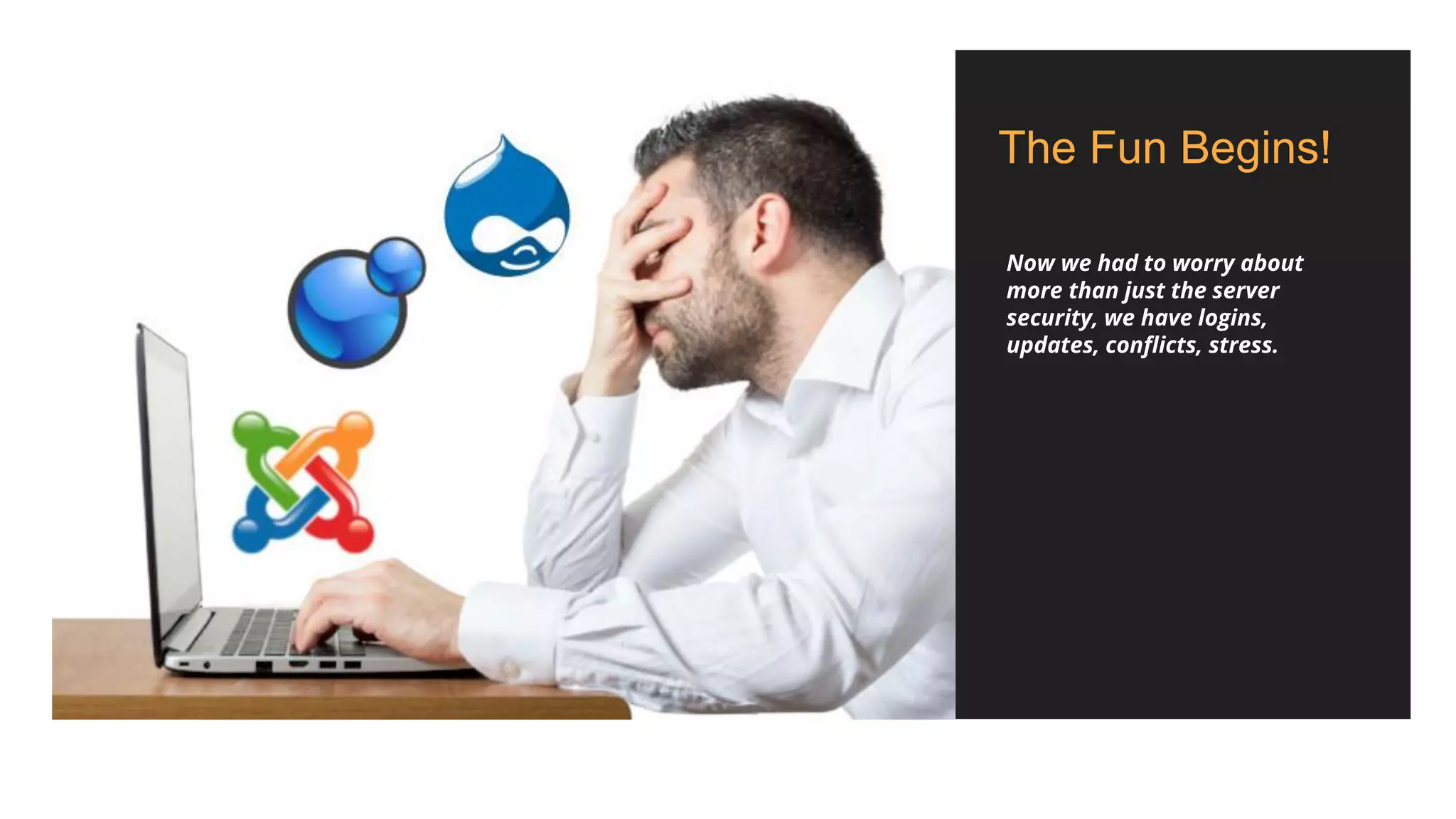 The Fun Begins!
Now we had to worry about
more than just the server
security, we have logins,
updates, conflicts, stress.
 